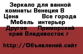 Зеркало для ванной комнаты Венеция В120 › Цена ­ 4 900 - Все города Мебель, интерьер » Другое   . Приморский край,Владивосток г.